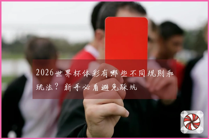 2026世界杯体彩有哪些不同规则和玩法？新手必看避免踩坑