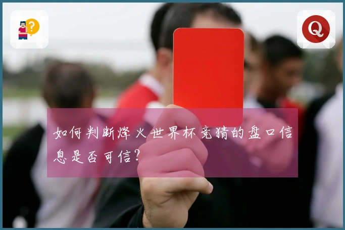 如何判断烽火世界杯竞猜的盘口信息是否可信？