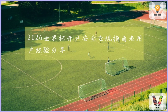 2026世界杯开户安全合规指南老用户经验分享