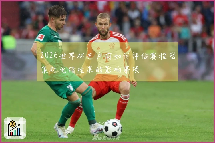 2026世界杯开户前如何评估赛程密集对竞猜结果的影响事项